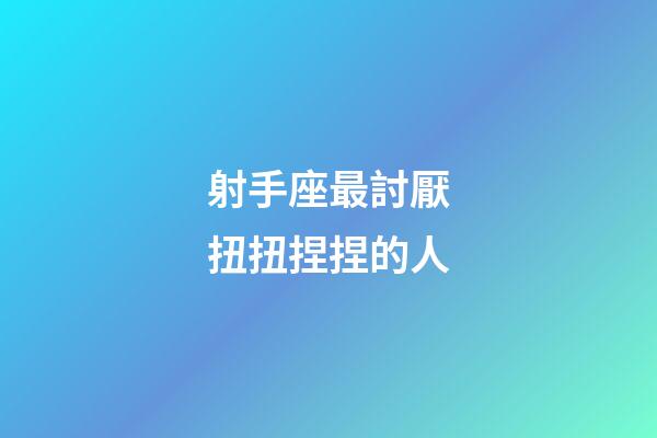 射手座最討厭扭扭捏捏的人-第1張-星座運勢-玄機派
