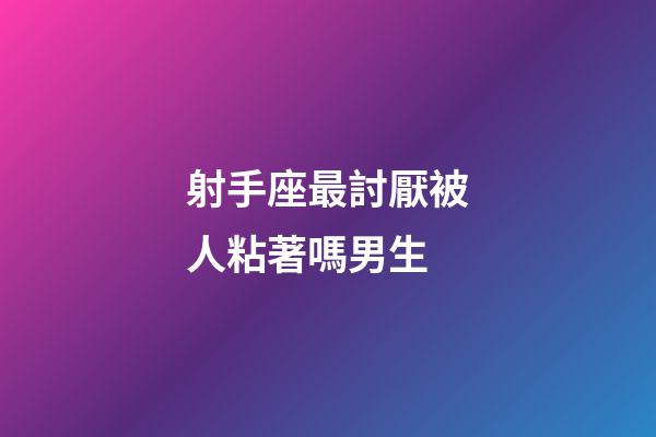 射手座最討厭被人粘著嗎男生-第1張-星座運勢-玄機派