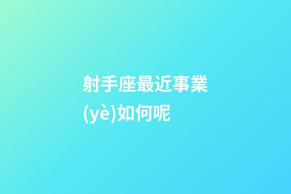射手座最近事業(yè)如何呢-第1張-星座運(yùn)勢(shì)-玄機(jī)派