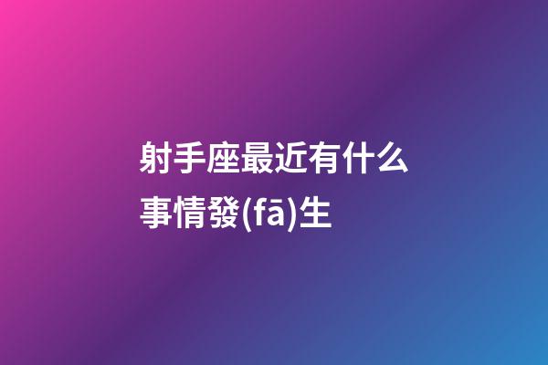 射手座最近有什么事情發(fā)生-第1張-星座運勢-玄機派
