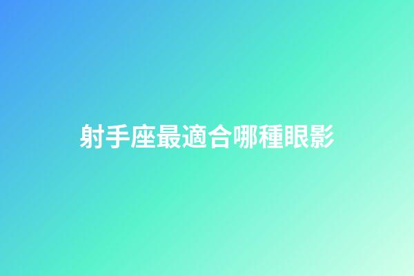 射手座最適合哪種眼影-第1張-星座運(yùn)勢(shì)-玄機(jī)派