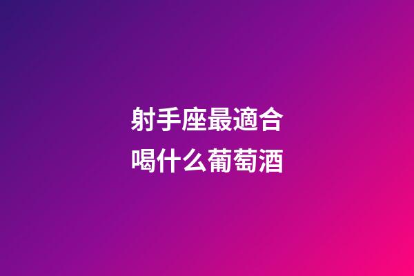 射手座最適合喝什么葡萄酒-第1張-星座運勢-玄機派