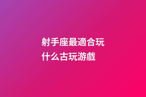射手座最適合玩什么古玩游戲