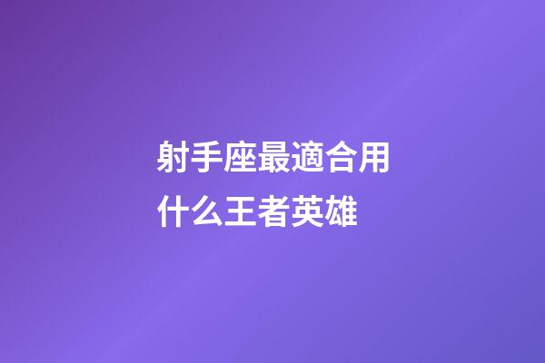 射手座最適合用什么王者英雄-第1張-星座運勢-玄機派