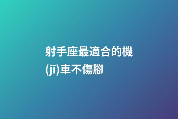 射手座最適合的機(jī)車不傷腳-第1張-星座運勢-玄機(jī)派