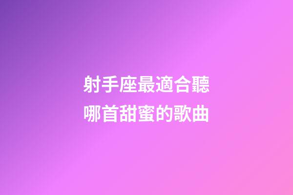 射手座最適合聽哪首甜蜜的歌曲-第1張-星座運勢-玄機派