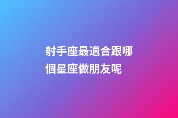 射手座最適合跟哪個星座做朋友呢-第1張-星座運勢-玄機派