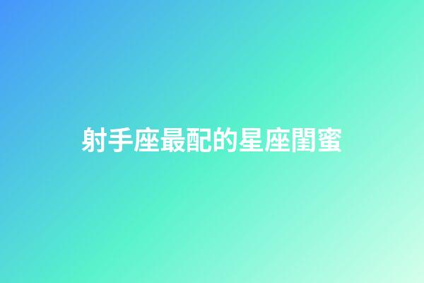 射手座最配的星座閨蜜-第1張-星座運(yùn)勢-玄機(jī)派