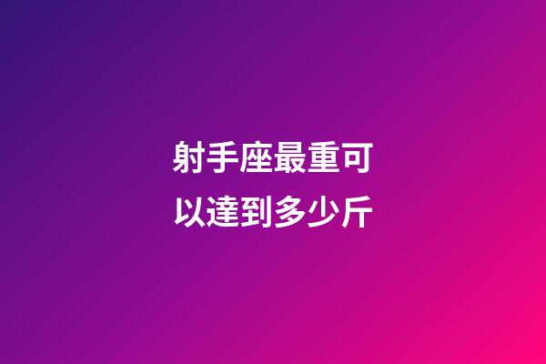 射手座最重可以達到多少斤-第1張-星座運勢-玄機派