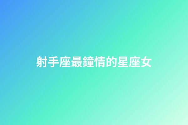 射手座最鐘情的星座女-第1張-星座運勢-玄機(jī)派