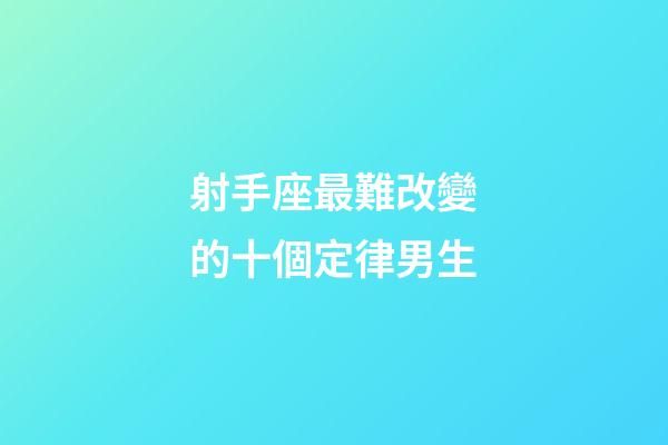 射手座最難改變的十個定律男生