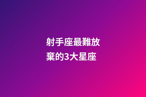 射手座最難放棄的3大星座-第1張-星座運勢-玄機派