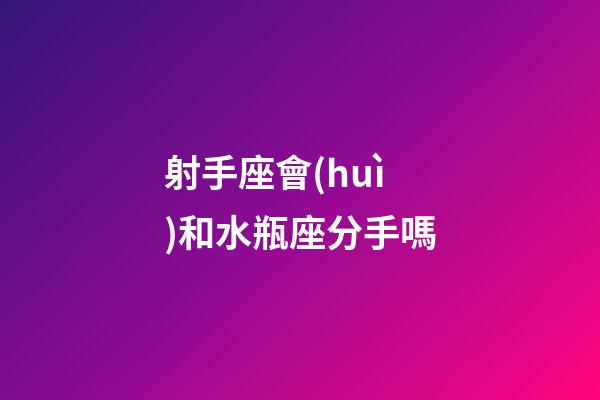 射手座會(huì)和水瓶座分手嗎-第1張-星座運(yùn)勢(shì)-玄機(jī)派