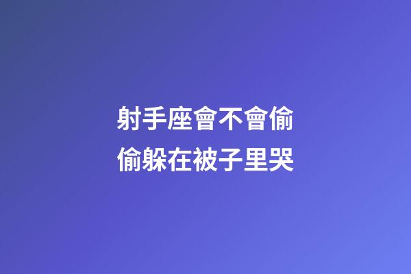 射手座會不會偷偷躲在被子里哭-第1張-星座運勢-玄機派