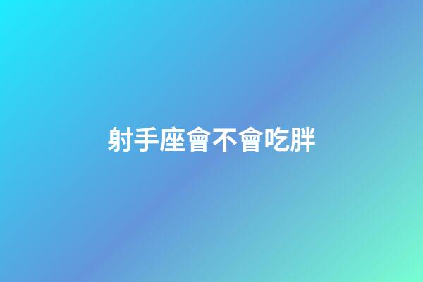 射手座會不會吃胖-第1張-星座運勢-玄機派