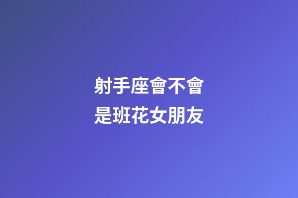 射手座會不會是班花女朋友