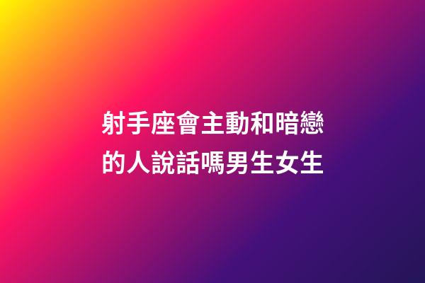 射手座會主動和暗戀的人說話嗎男生女生-第1張-星座運勢-玄機派