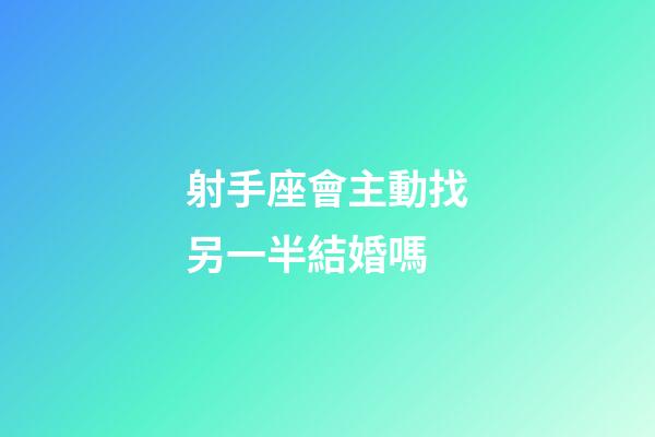射手座會主動找另一半結婚嗎-第1張-星座運勢-玄機派