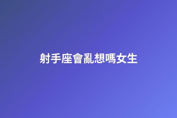 射手座會亂想嗎女生-第1張-星座運勢-玄機派