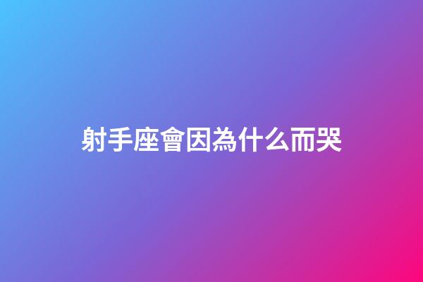 射手座會因為什么而哭-第1張-星座運勢-玄機派