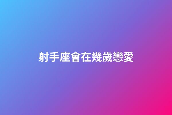 射手座會在幾歲戀愛-第1張-星座運勢-玄機派