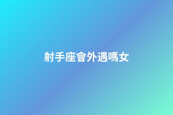 射手座會外遇嗎女-第1張-星座運勢-玄機派