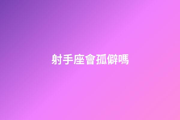 射手座會孤僻嗎-第1張-星座運(yùn)勢-玄機(jī)派