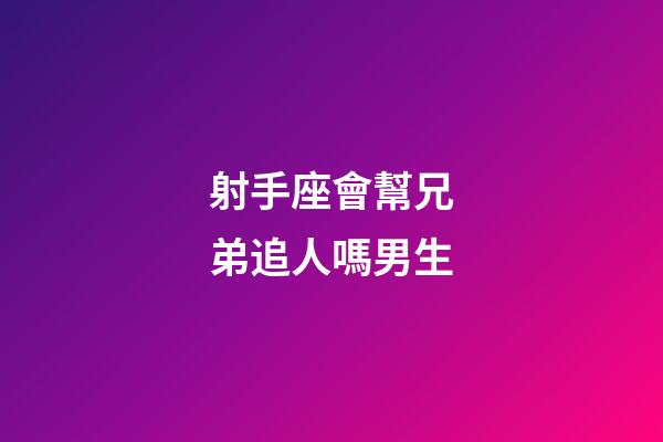 射手座會幫兄弟追人嗎男生-第1張-星座運勢-玄機派