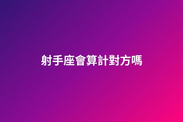 射手座會算計對方嗎-第1張-星座運勢-玄機派
