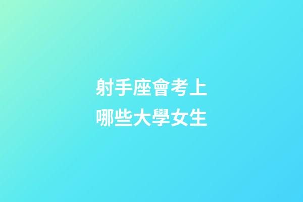 射手座會考上哪些大學女生-第1張-星座運勢-玄機派