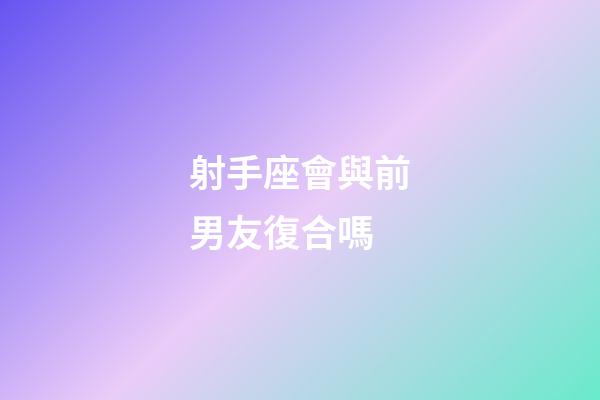 射手座會與前男友復合嗎-第1張-星座運勢-玄機派