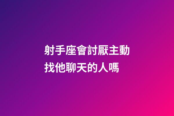 射手座會討厭主動找他聊天的人嗎-第1張-星座運(yùn)勢-玄機(jī)派