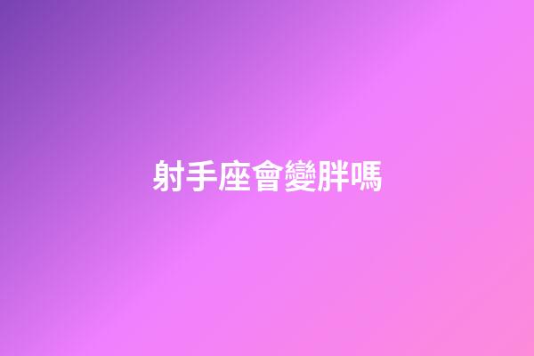 射手座會變胖嗎-第1張-星座運勢-玄機派