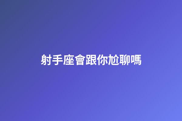 射手座會跟你尬聊嗎-第1張-星座運勢-玄機派