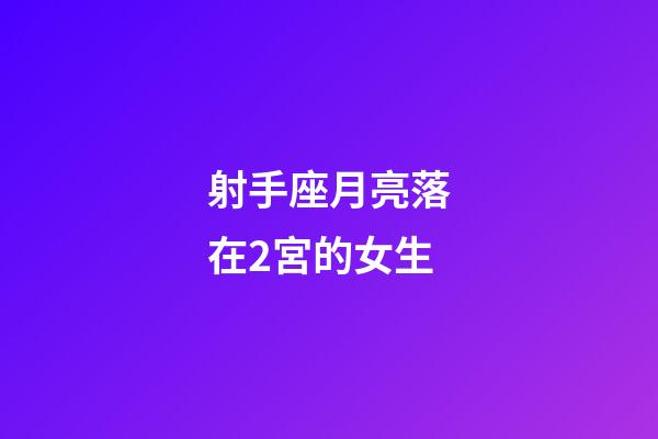 射手座月亮落在2宮的女生-第1張-星座運勢-玄機派