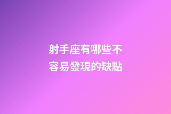 射手座有哪些不容易發現的缺點-第1張-星座運勢-玄機派