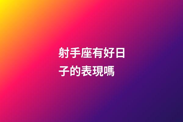 射手座有好日子的表現嗎-第1張-星座運勢-玄機派
