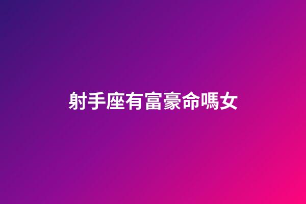 射手座有富豪命嗎女-第1張-星座運勢-玄機派