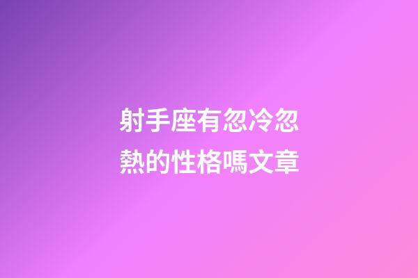 射手座有忽冷忽熱的性格嗎文章-第1張-星座運勢-玄機派