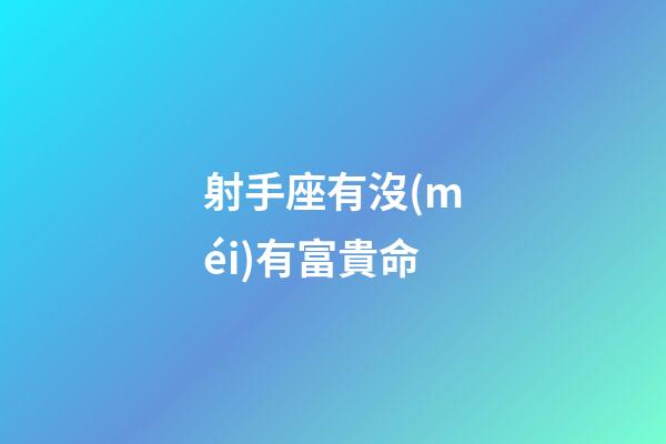 射手座有沒(méi)有富貴命-第1張-星座運(yùn)勢(shì)-玄機(jī)派