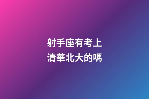 射手座有考上清華北大的嗎-第1張-星座運勢-玄機派