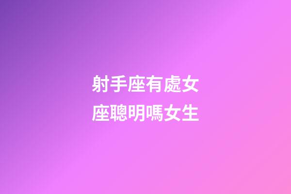 射手座有處女座聰明嗎女生-第1張-星座運(yùn)勢(shì)-玄機(jī)派
