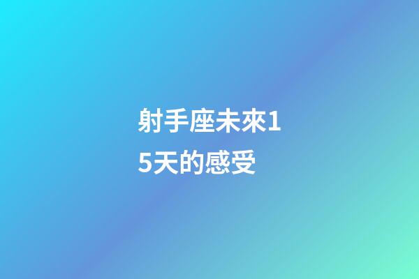 射手座未來15天的感受-第1張-星座運(yùn)勢(shì)-玄機(jī)派
