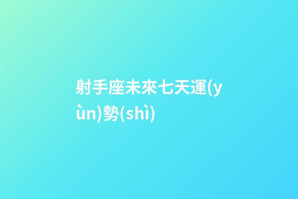 射手座未來七天運(yùn)勢(shì)
