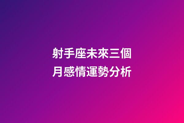 射手座未來三個月感情運勢分析-第1張-星座運勢-玄機派
