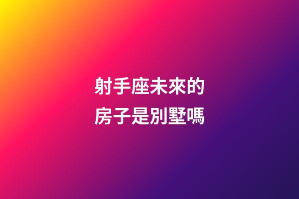 射手座未來的房子是別墅嗎-第1張-星座運(yùn)勢(shì)-玄機(jī)派