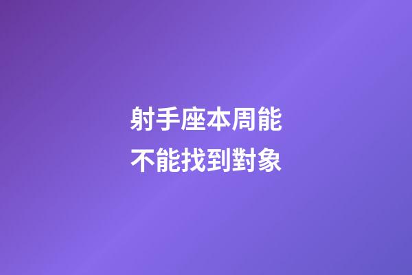 射手座本周能不能找到對象-第1張-星座運勢-玄機派