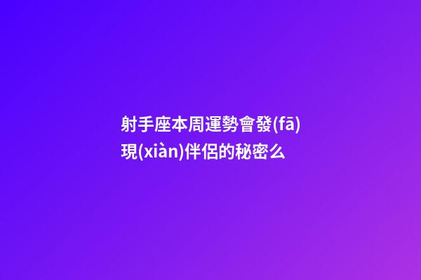 射手座本周運勢會發(fā)現(xiàn)伴侶的秘密么-第1張-星座運勢-玄機派