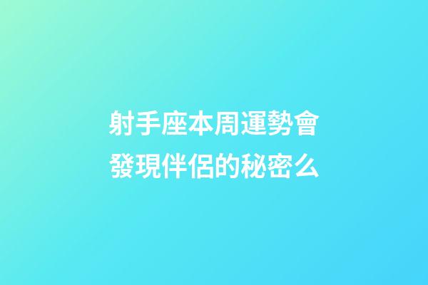 射手座本周運勢會發現伴侶的秘密么-第1張-星座運勢-玄機派