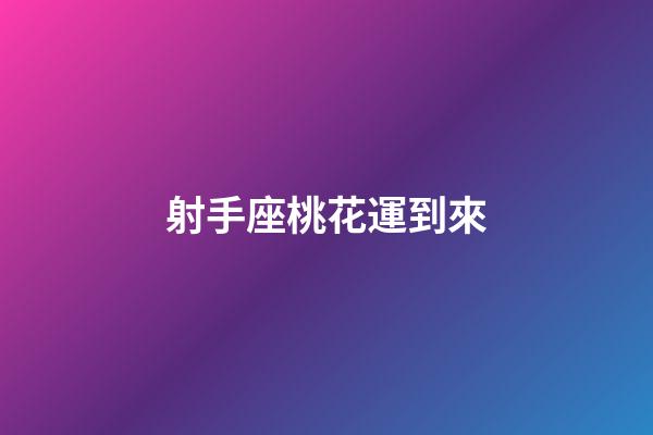 射手座桃花運到來-第1張-星座運勢-玄機派